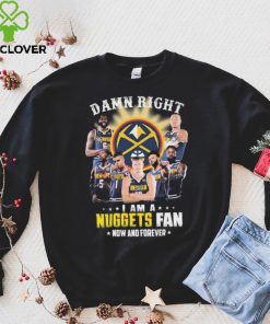 Damn Right I Am A Denver Nuggets Fan Now And Forever Signatures Shirt