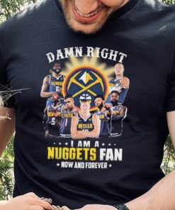 Damn Right I Am A Denver Nuggets Fan Now And Forever Signatures Shirt