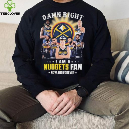 Damn Right I Am A Denver Nuggets Fan Now And Forever Signatures Shirt