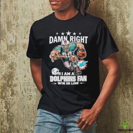 Damn Right I Am A Dolphins Fan Win Or Lose Shirt