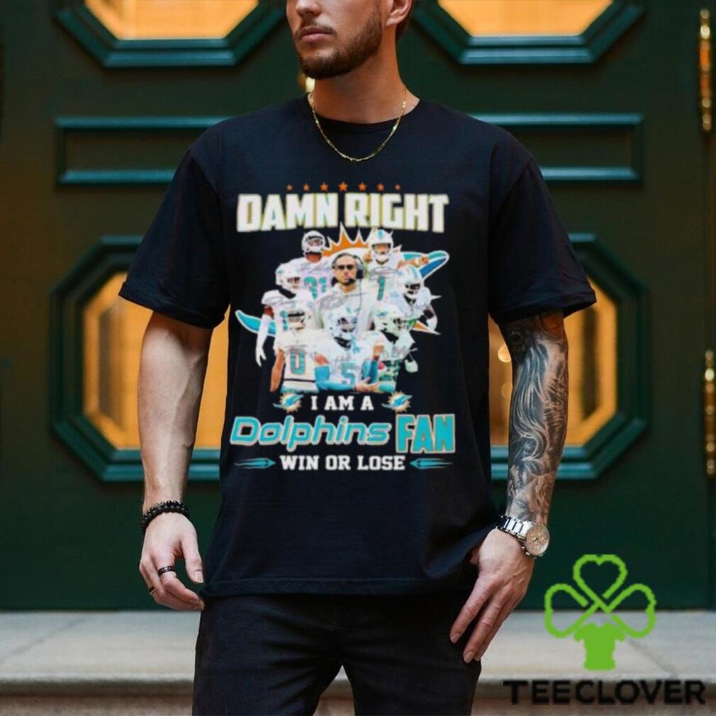 Damn Right I Am A Dolphins Fan Win Or Lose Signatures T Shirt Damn Right I Am A Dolphins Fan Win Or Lose Signatures T Shirt