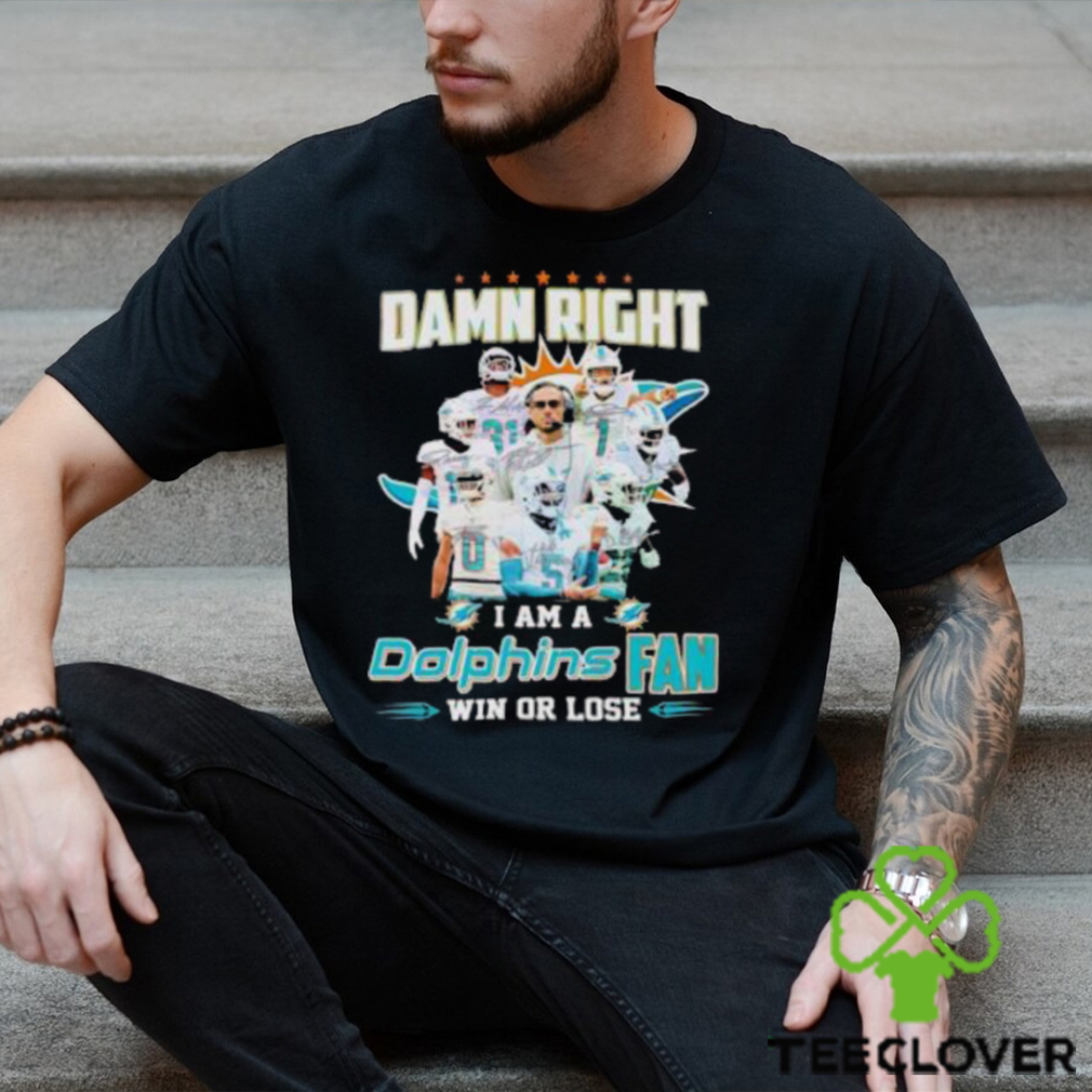 Damn Right I Am A Dolphins Fan Win Or Lose Signatures T Shirt Damn Right I Am A Dolphins Fan Win Or Lose Signatures T Shirt