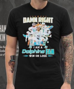 Damn Right I Am A Dolphins Fan Win Or Lose Signatures T shirt