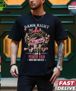 Damn Right I Am A Fever Fan Now And Forever T Shirt