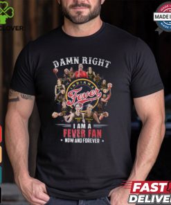 Damn Right I Am A Fever Fan Now And Forever T Shirt