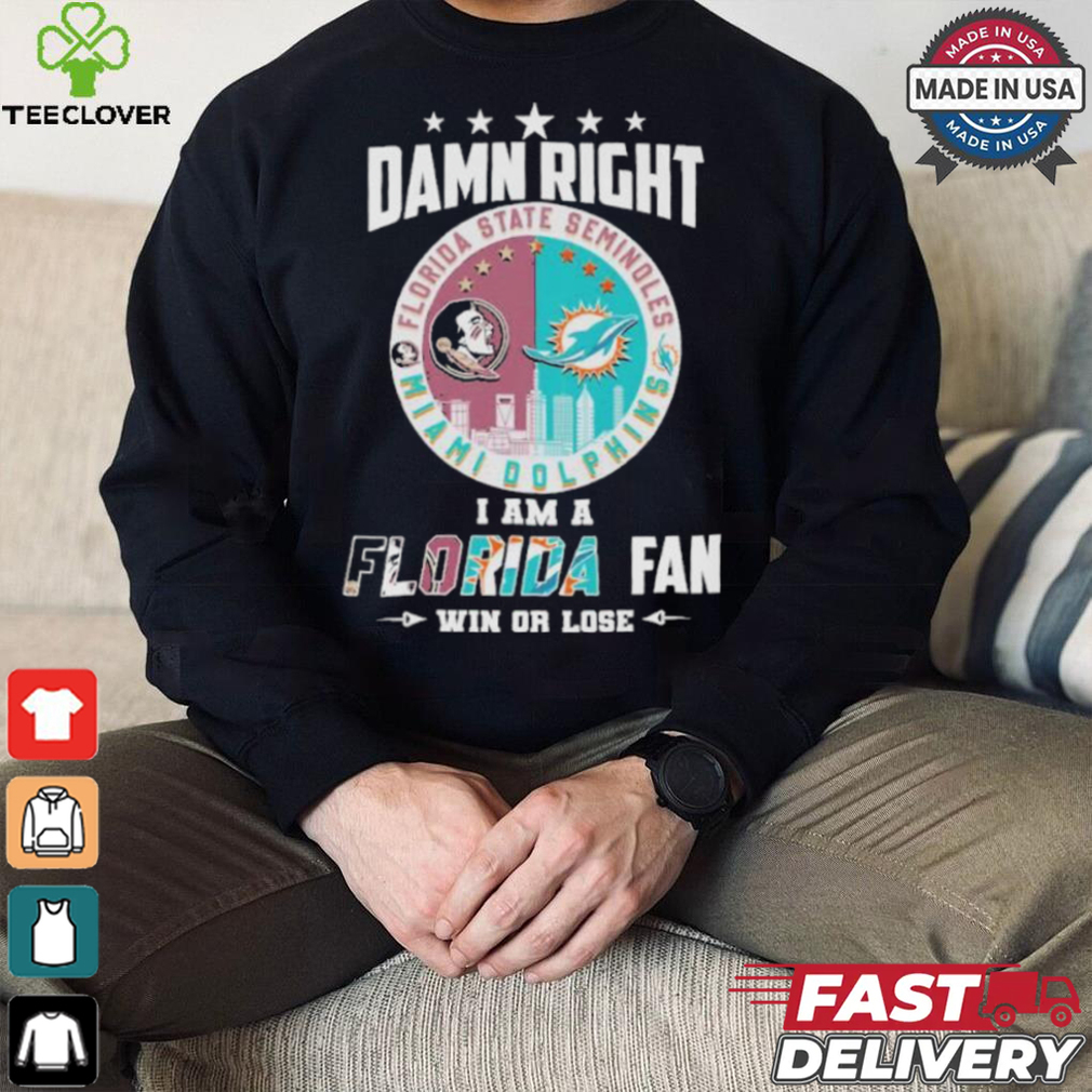 Damn Right I Am A Florida State Seminoles X Miami Dolphins Fan Win Or Lose Shirt Damn Right I Am A Florida State Seminoles X Miami Dolphins Fan Win Or Lose Shirt