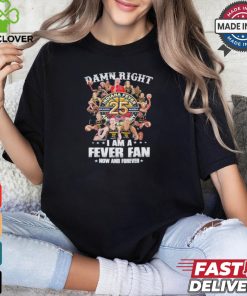 Damn Right I Am A Indiana Fever 25th Anniversary Fan Now And Forever Shirt