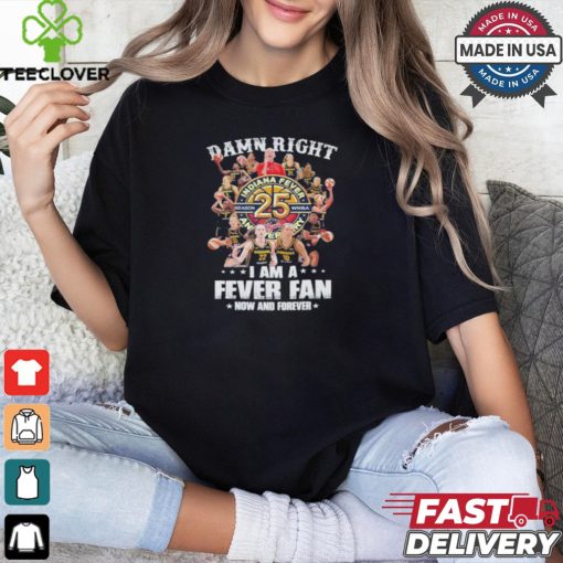 Damn Right I Am A Indiana Fever 25th Anniversary Fan Now And Forever Shirt