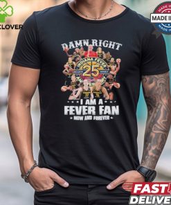 Damn Right I Am A Indiana Fever 25th Anniversary Fan Now And Forever Shirt
