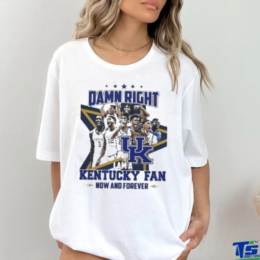 Damn Right I Am A Kentucky Fan Now And Forever Shirt