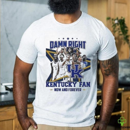 Damn Right I Am A Kentucky Fan Now And Forever Shirt