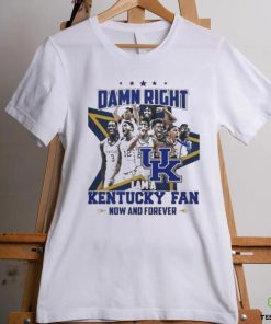 Damn Right I Am A Kentucky Fan Now And Forever Shirt