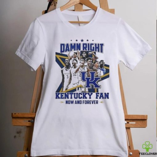 Damn Right I Am A Kentucky Fan Now And Forever Shirt