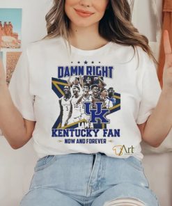 Damn Right I Am A Kentucky Fan Now And Forever Shirt