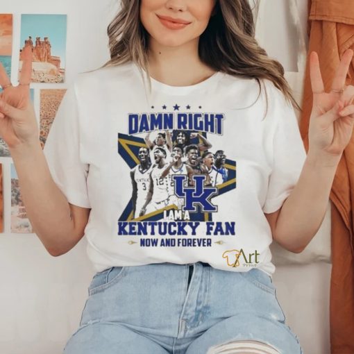 Damn Right I Am A Kentucky Fan Now And Forever Shirt