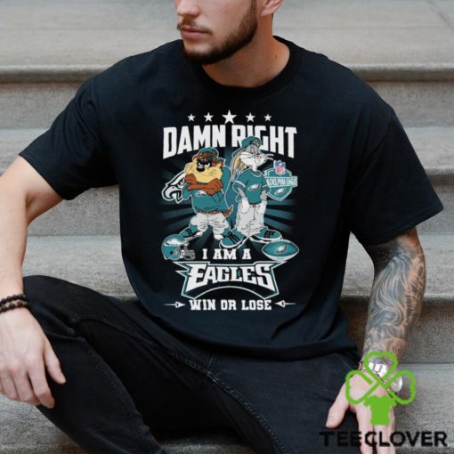 Damn Right I Am A Looney Tunes Philadelphia Eagles Fan Win Or Lose Shirt