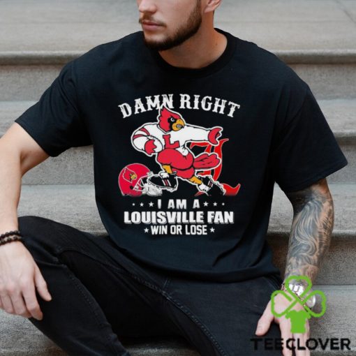 Damn Right I Am A Louisville Cardinals Fan Win Or Lose Shirt