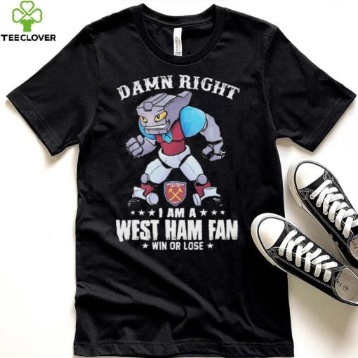 Damn Right I Am A Mascot West Ham United Mascot Fan Win Or Lose Shirt