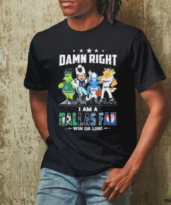 Damn Right I Am A Mascots Dallas Sports Teams Fan Win Or Lose Shirt