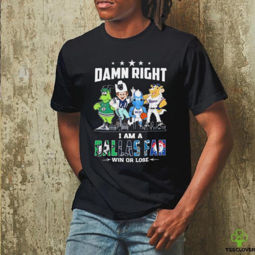 Damn Right I Am A Mascots Dallas Sports Teams Fan Win Or Lose Shirt