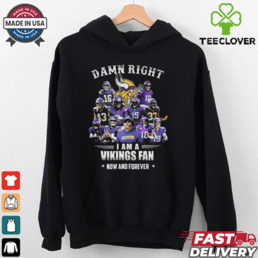 Damn Right I Am A Minnesota Vikings Fan Now And Forever Shirt