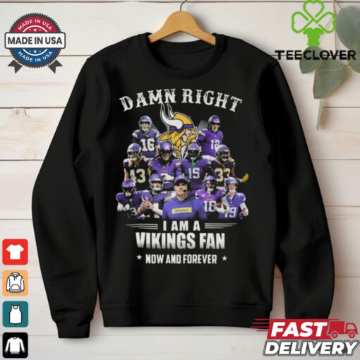 Damn Right I Am A Minnesota Vikings Fan Now And Forever Shirt