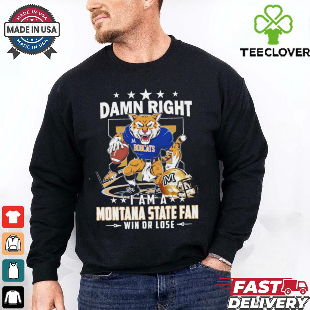 Damn Right I Am A Montana State Fan Win Or Lose graphic shirt Damn Right I Am A Montana State Fan Win Or Lose graphic shirt