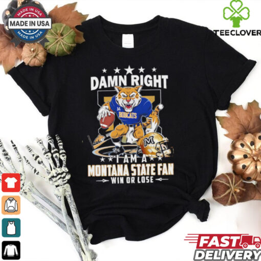Damn Right I Am A Montana State Fan Win Or Lose graphic shirt
