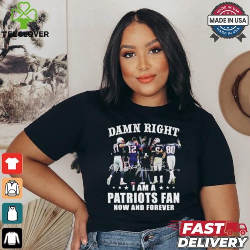 Damn Right I Am A New England Patriots Fan Now And Forever 2024 2025 Shirt