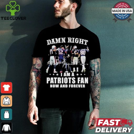 Damn Right I Am A New England Patriots Fan Now And Forever 2024 2025 Shirt