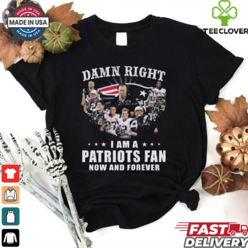 Damn Right I Am A New England Patriots Fan Now And Forever Players Signatures 2024 Shirt