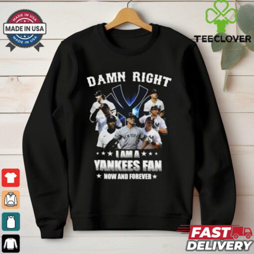 Damn Right I Am A New York Yankees Fan Now And Forever 2024 T hoodie, sweater, longsleeve, shirt v-neck, t-shirt