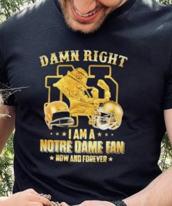 Damn Right I Am A Notre Dame Fan Now And Forever Shirt