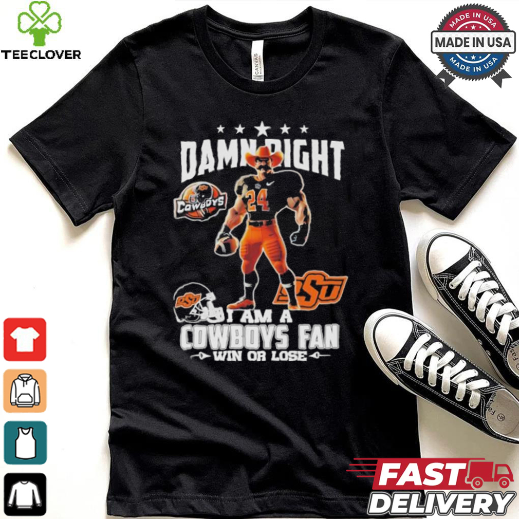 Damn Right I Am A Oklahoma State Cowboys Mascot Fan Win Or Lose Shirt Damn Right I Am A Oklahoma State Cowboys Mascot Fan Win Or Lose Shirt