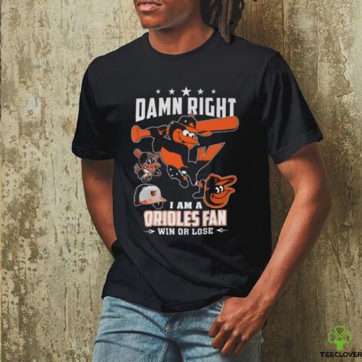 Damn Right I Am A Orioles Fan Win Or Lose T Shirt