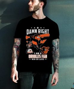 Damn Right I Am A Orioles Fan Win Or Lose T Shirt