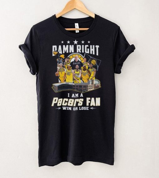 Damn Right I Am A Pacers Fan Win Or Lose T Shirt