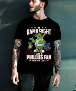 Damn Right I Am A Phillies Fan Win Or Lose T Shirt