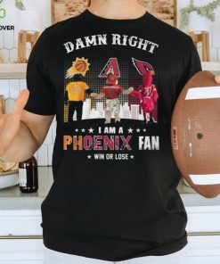 Damn Right I Am A Phoenix Fan Win Or Lose Shirt