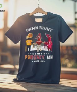 Damn Right I Am A Phoenix Fan Win Or Lose Shirt