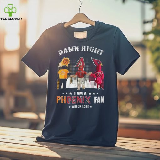 Damn Right I Am A Phoenix Fan Win Or Lose Shirt