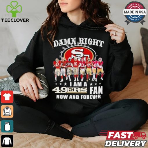 Damn Right I Am A San Francisco 49ers Fan Now And Forever 2024 2025 Shirt