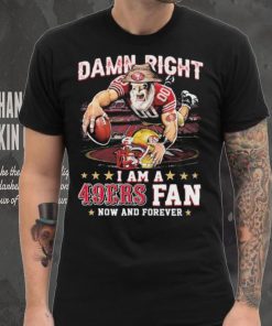 Damn Right I Am A San Francisco 49ers Mascot 2023 Fan Now And Forever Shirt