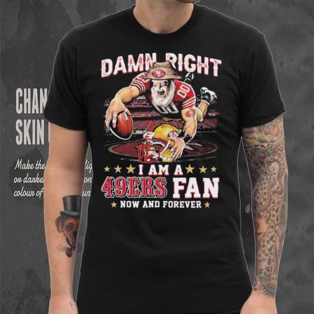Damn Right I Am A San Francisco 49ers Mascot 2023 Fan Now And Forever Shirt Damn Right I Am A San Francisco 49ers Mascot 2023 Fan Now And Forever Shirt