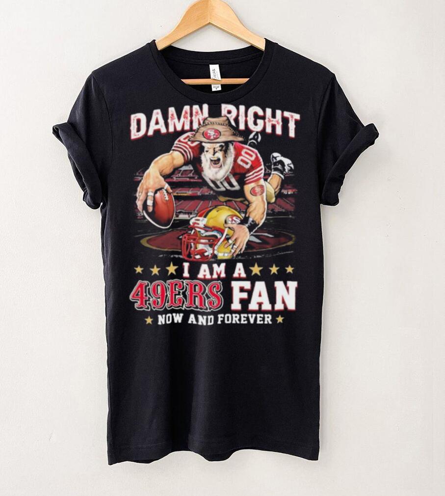 Damn Right I Am A San Francisco 49ers Mascot 2023 Fan Now And Forever Shirt Damn Right I Am A San Francisco 49ers Mascot 2023 Fan Now And Forever Shirt
