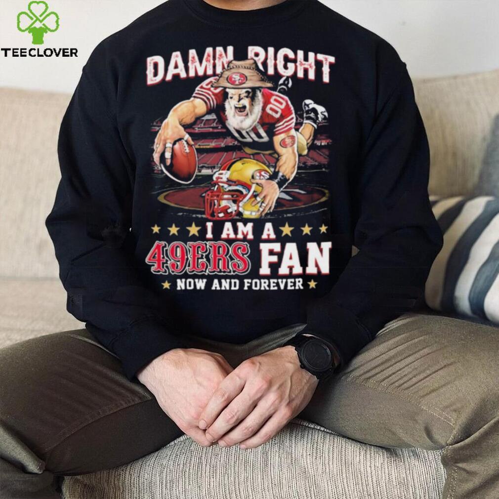 Damn Right I Am A San Francisco 49ers Mascot 2023 Fan Now And Forever Shirt Damn Right I Am A San Francisco 49ers Mascot 2023 Fan Now And Forever Shirt