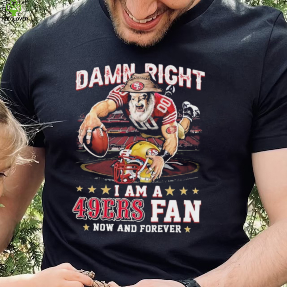 Damn Right I Am A San Francisco 49ers Mascot 2023 Fan Now And Forever Shirt Damn Right I Am A San Francisco 49ers Mascot 2023 Fan Now And Forever Shirt