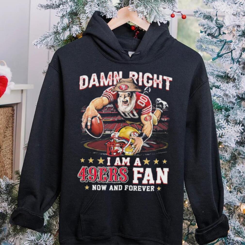 Damn Right I Am A San Francisco 49ers Mascot 2023 Fan Now And Forever Shirt Damn Right I Am A San Francisco 49ers Mascot 2023 Fan Now And Forever Shirt