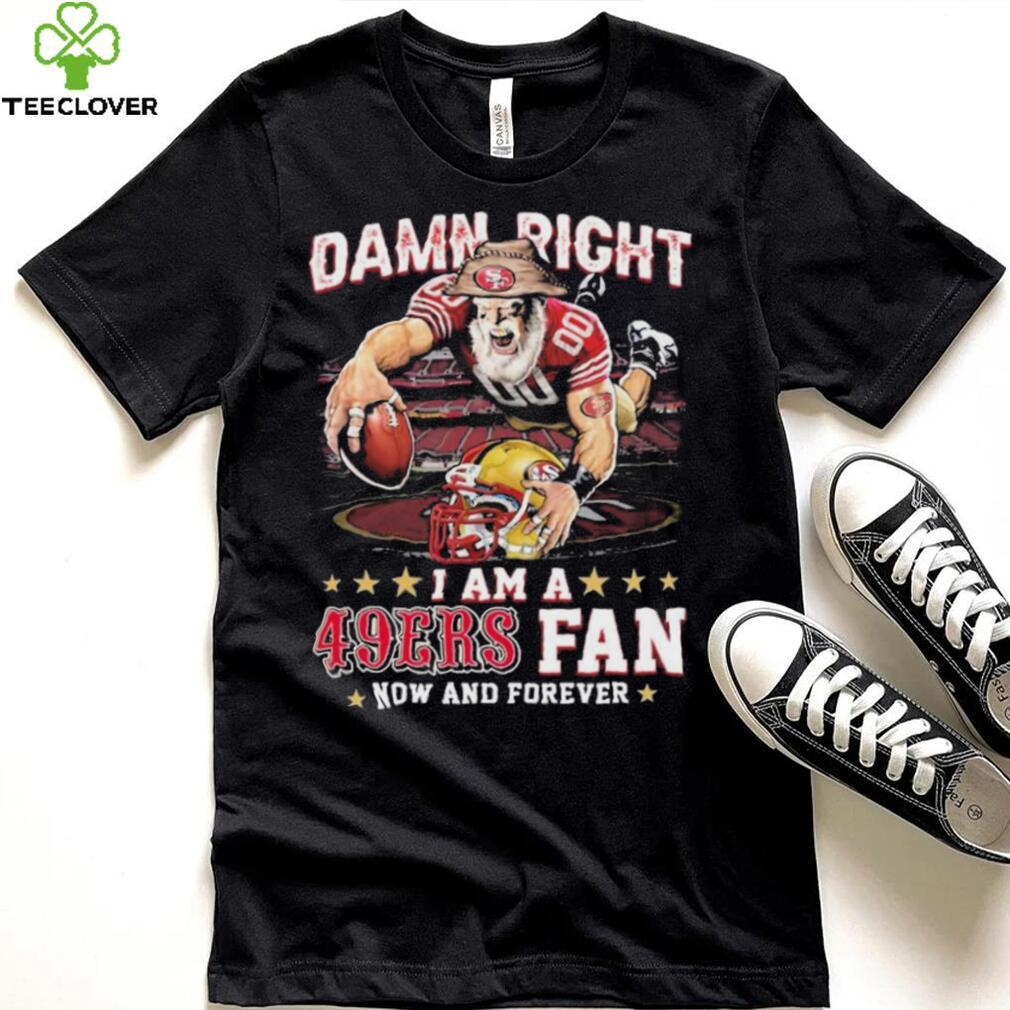 Damn Right I Am A San Francisco 49ers Mascot 2023 Fan Now And Forever Shirt Damn Right I Am A San Francisco 49ers Mascot 2023 Fan Now And Forever Shirt