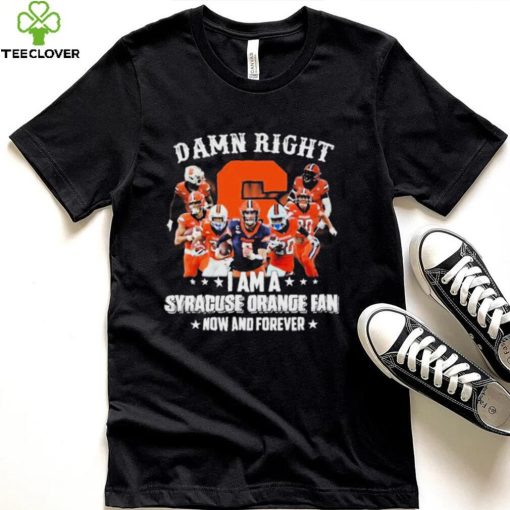 Damn Right I Am A Syracuse Orange Dan Now And Forever Shirt